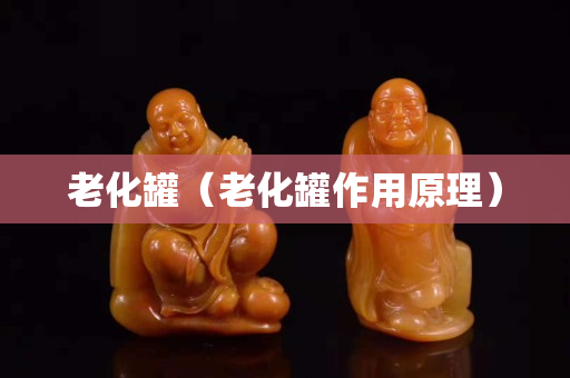 老化罐（老化罐作用原理）