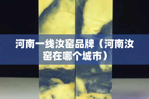 河南一線汝窯品牌（河南汝窯在哪個城市）