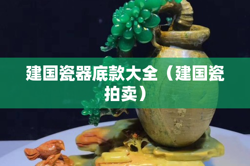 建國瓷器底款大全（建國瓷拍賣）