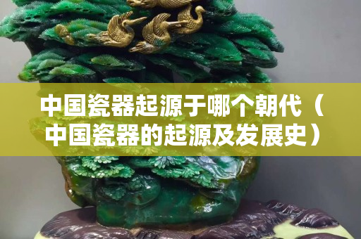 中國瓷器起源于哪個朝代（中國瓷器的起源及發(fā)展史）