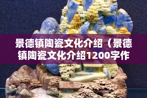 景德鎮陶瓷文化介紹（景德鎮陶瓷文化介紹1200字作文）