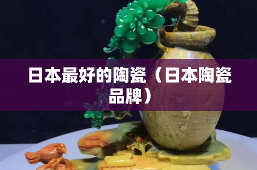 日本最好的陶瓷（日本陶瓷品牌）