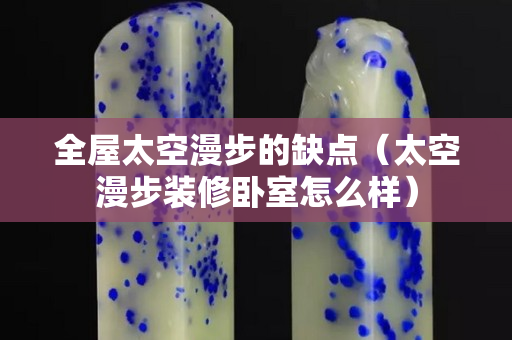 全屋太空漫步的缺點(diǎn)（太空漫步裝修臥室怎么樣）