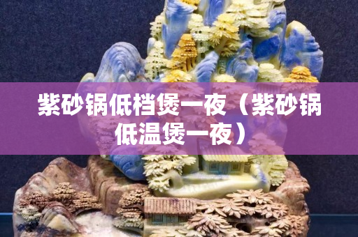 紫砂鍋低檔煲一夜（紫砂鍋低溫煲一夜）