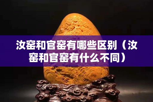 汝窯和官窯有哪些區(qū)別（汝窯和官窯有什么不同）