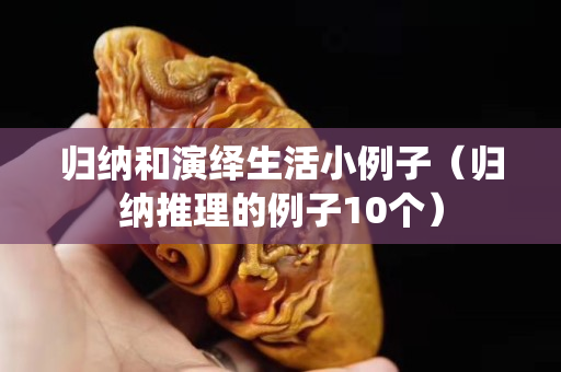 歸納和演繹生活小例子（歸納推理的例子10個）