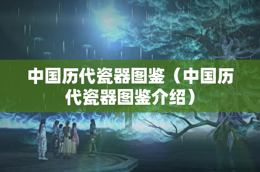 中國歷代瓷器圖鑒（中國歷代瓷器圖鑒介紹）