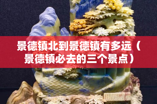 景德鎮北到景德鎮有多遠（景德鎮必去的三個景點）