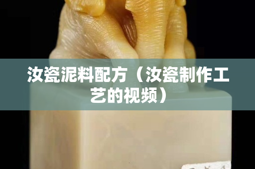 汝瓷泥料配方（汝瓷制作工藝的視頻）