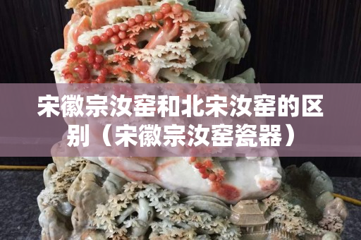 宋徽宗汝窯和北宋汝窯的區別（宋徽宗汝窯瓷器）