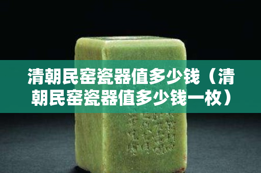 清朝民窯瓷器值多少錢（清朝民窯瓷器值多少錢一枚）