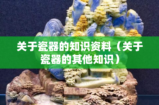 關于瓷器的知識資料（關于瓷器的其他知識）