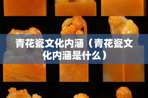 青花瓷文化內涵（青花瓷文化內涵是什么）