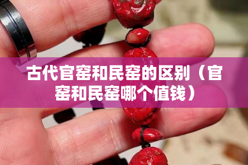古代官窯和民窯的區別（官窯和民窯哪個值錢）