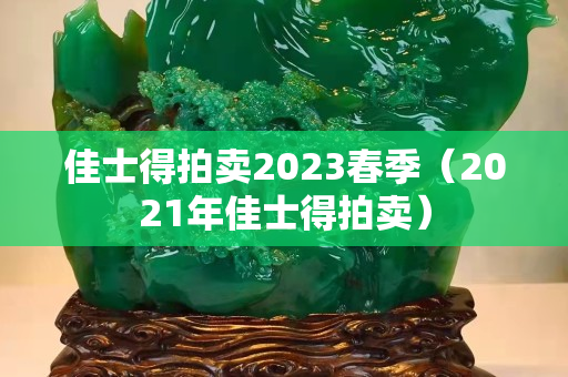佳士得拍賣2023春季（2021年佳士得拍賣）