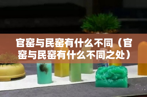 官窯與民窯有什么不同（官窯與民窯有什么不同之處）