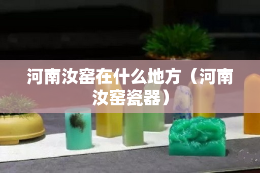 河南汝窯在什么地方（河南汝窯瓷器）