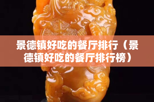 景德鎮好吃的餐廳排行（景德鎮好吃的餐廳排行榜）