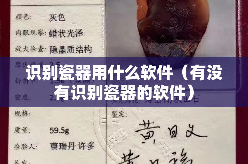 識別瓷器用什么軟件（有沒有識別瓷器的軟件）