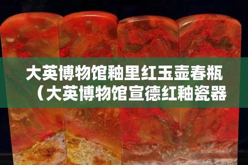 大英博物館釉里紅玉壺春瓶（大英博物館宣德紅釉瓷器）
