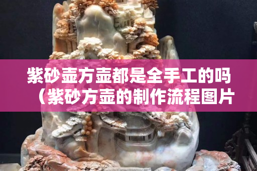 紫砂壺方壺都是全手工的嗎（紫砂方壺的制作流程圖片）