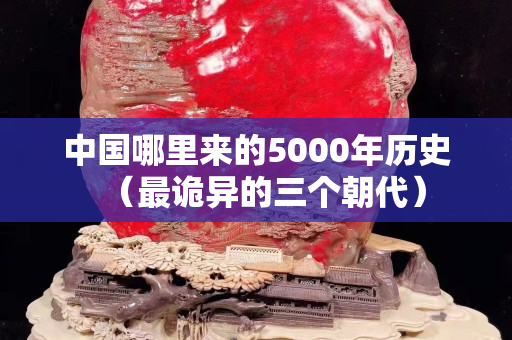 中國哪里來的5000年歷史（最詭異的三個朝代）