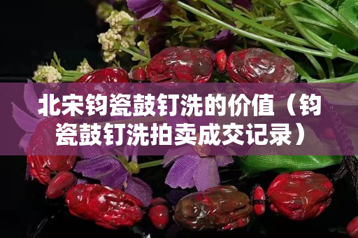 北宋鈞瓷鼓釘洗的價值（鈞瓷鼓釘洗拍賣成交記錄）