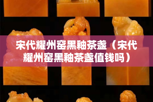 宋代耀州窯黑釉茶盞（宋代耀州窯黑釉茶盞值錢嗎）