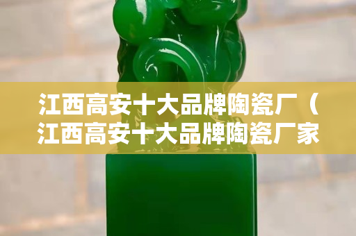 江西高安十大品牌陶瓷廠（江西高安十大品牌陶瓷廠家）