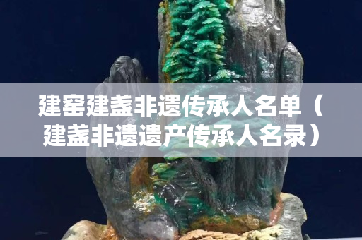 建窯建盞非遺傳承人名單（建盞非遺遺產(chǎn)傳承人名錄）