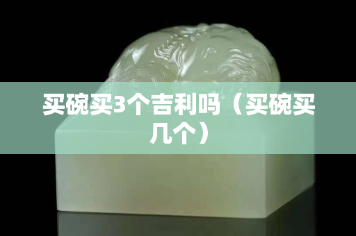 買碗買3個吉利嗎（買碗買幾個）