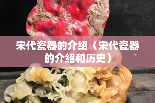 宋代瓷器的介紹（宋代瓷器的介紹和歷史）