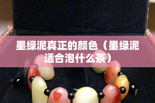 墨綠泥真正的顏色（墨綠泥適合泡什么茶）