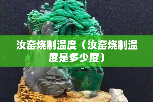 汝窯燒制溫度（汝窯燒制溫度是多少度）