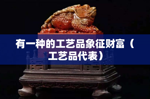 有一種的工藝品象征財富（工藝品代表）