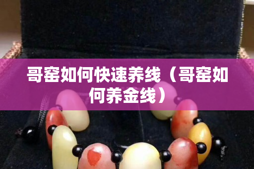 哥窯如何快速養線（哥窯如何養金線）