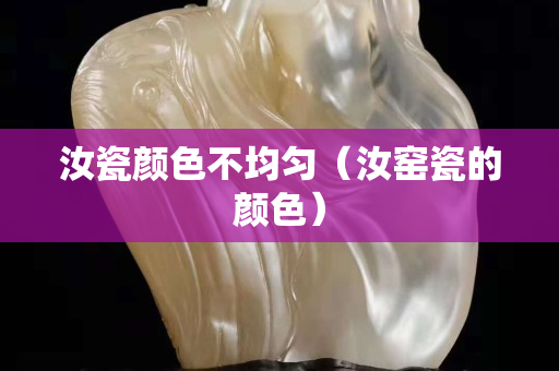 汝瓷顏色不均勻（汝窯瓷的顏色）