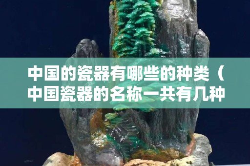 中國的瓷器有哪些的種類（中國瓷器的名稱一共有幾種）