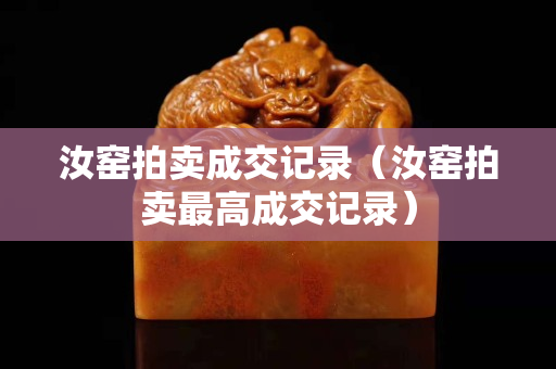 汝窯拍賣成交記錄（汝窯拍賣最高成交記錄）