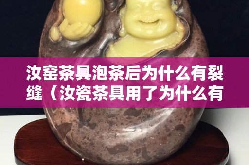 汝窯茶具泡茶后為什么有裂縫（汝瓷茶具用了為什么有裂紋）