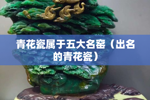 青花瓷屬于五大名窯（出名的青花瓷）