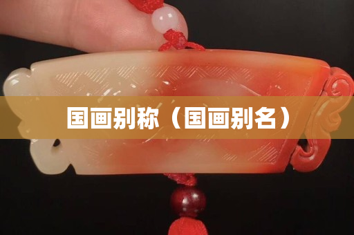 國畫別稱（國畫別名）