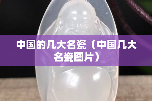 中國的幾大名瓷（中國幾大名瓷圖片）