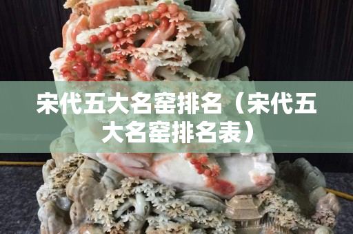 宋代五大名窯排名（宋代五大名窯排名表）