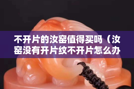 不開(kāi)片的汝窯值得買嗎（汝窯沒(méi)有開(kāi)片紋不開(kāi)片怎么辦）