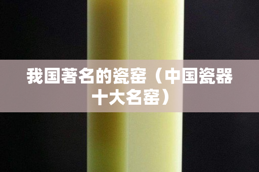 我國著名的瓷窯（中國瓷器十大名窯）