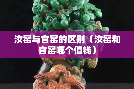 汝窯與官窯的區別（汝窯和官窯哪個值錢）