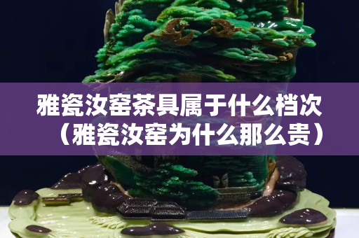 雅瓷汝窯茶具屬于什么檔次（雅瓷汝窯為什么那么貴）