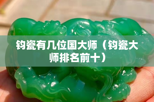 鈞瓷有幾位國大師（鈞瓷大師排名前十）