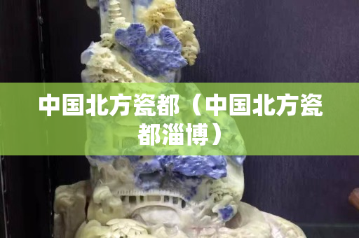 中國北方瓷都（中國北方瓷都淄博）